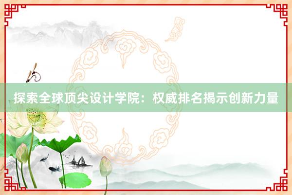 探索全球顶尖设计学院：权威排名揭示创新力量